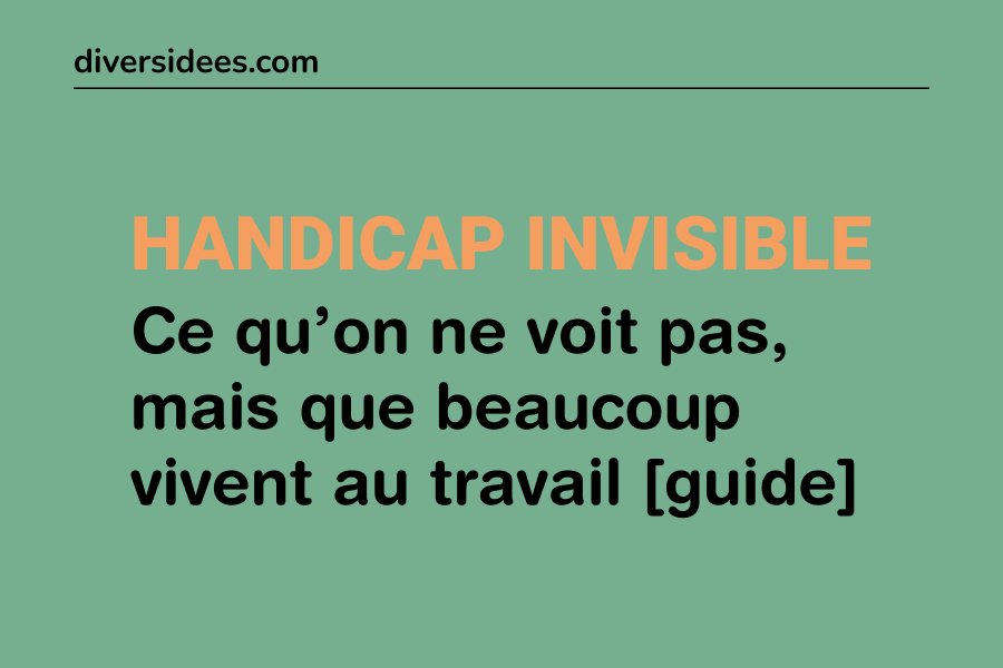 Handicap invisible : ce qu’on ne voit pas, mais que beaucoup vivent au travail [notre guide]